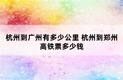 杭州到广州有多少公里 杭州到郑州高铁票多少钱